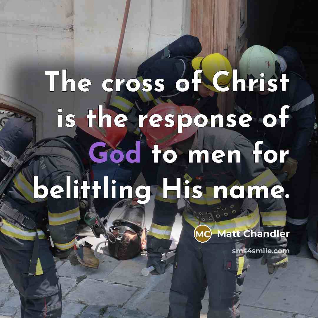 “The cross of Christ is the response of God to…” quote by Matt Chandler