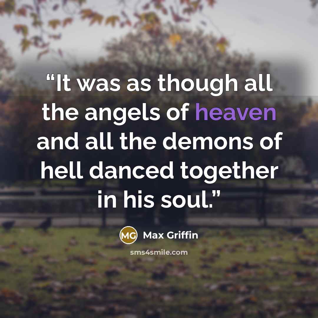 “It was as though all the angels of heaven and all the demons of hell danced together in his soul.” quote by Max Griffin