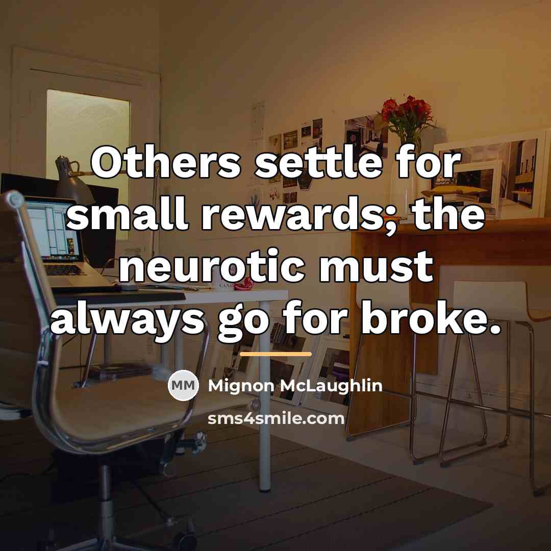 “Others settle for small rewards; the neurotic must always go…” quote by Mignon McLaughlin