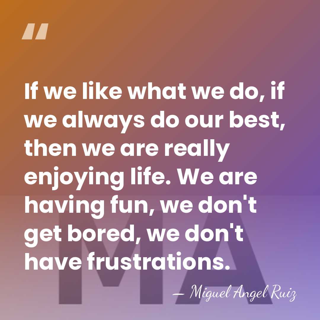 If we like what we do, if we always do our best,&hellip; - Miguel Angel Ruiz