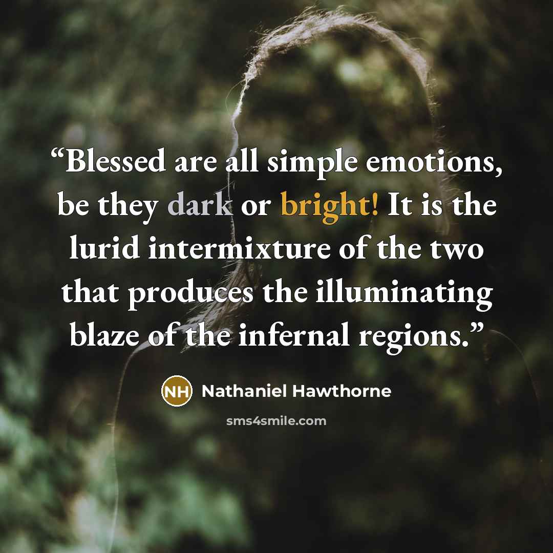 “Blessed are all simple emotions, be they dark or bright! It is the lurid intermixture of the two that produces the illuminating blaze of the infernal regions.” quote by Nathaniel Hawthorne