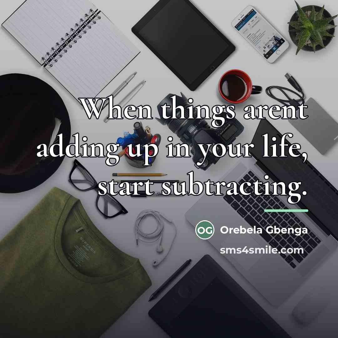 “When things arent adding up in your life, start subtracting.…” quote by Orebela Gbenga