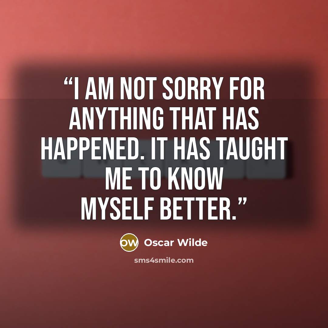 “I am not sorry for anything that has happened. It has taught me to know myself better.” quote by Oscar Wilde