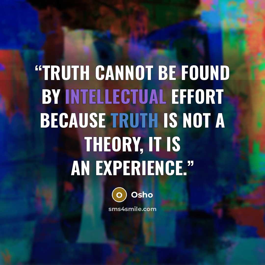 “truth cannot be found by intellectual effort because truth is not a theory, it is an experience.” quote by Osho