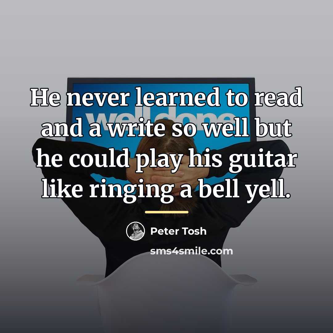 “He never learned to read and a write so well…” quote by Peter Tosh