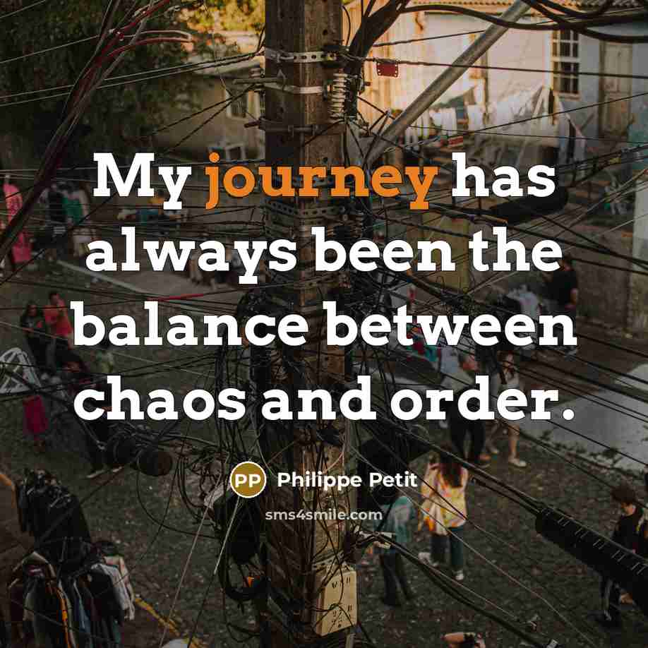 “My journey has always been the balance between chaos and…” quote by Philippe Petit