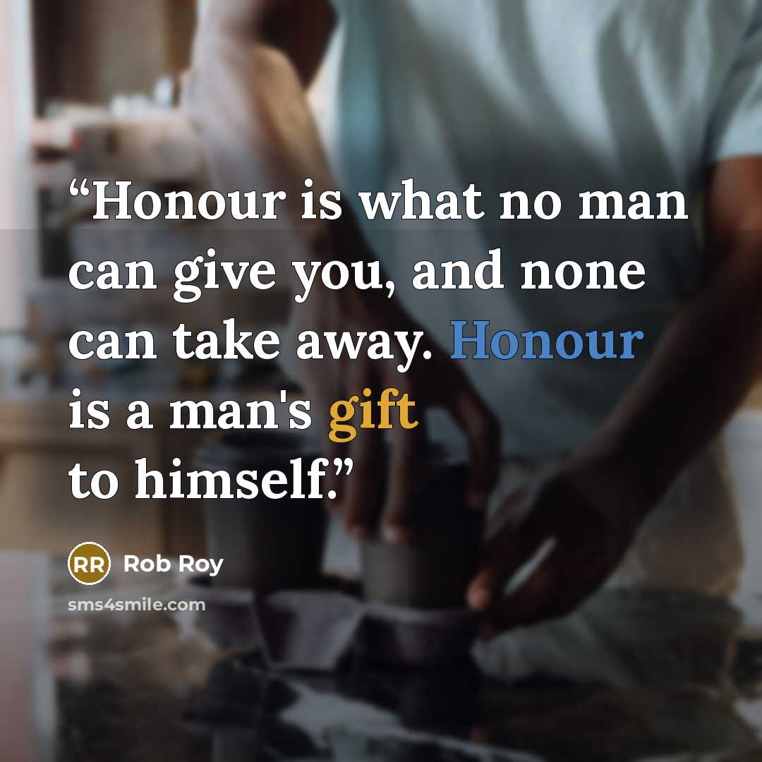 “Honour is what no man can give you, and none can take away. Honour is a man's gift to himself.” quote by Rob Roy