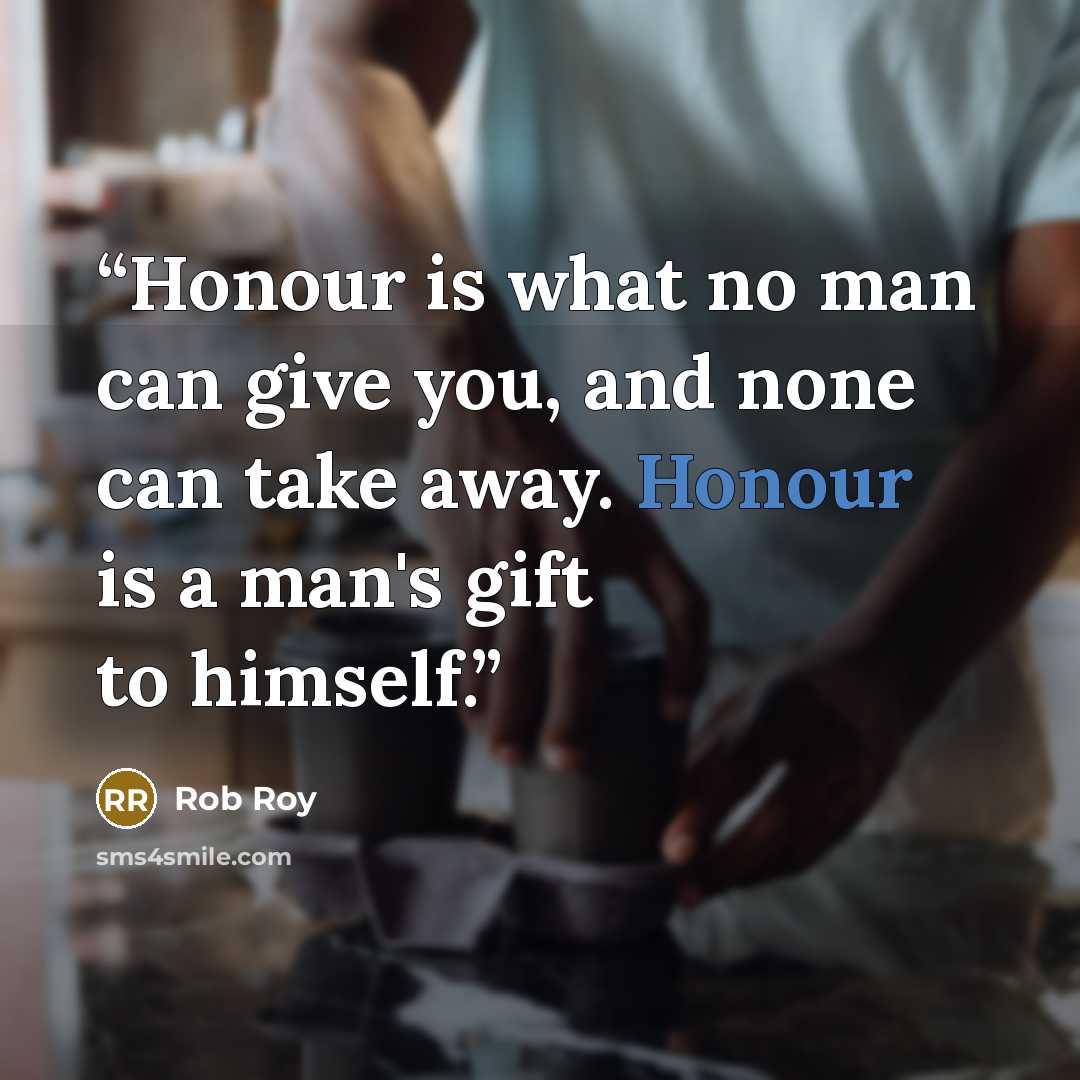 “Honour is what no man can give you, and none can take away. Honour is a man's gift to himself.” quote by Rob Roy