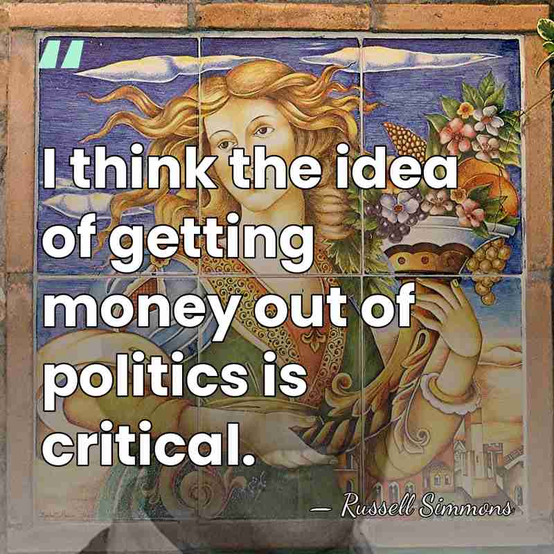 I think the idea of getting money out of politics is critical. - Russell Simmons