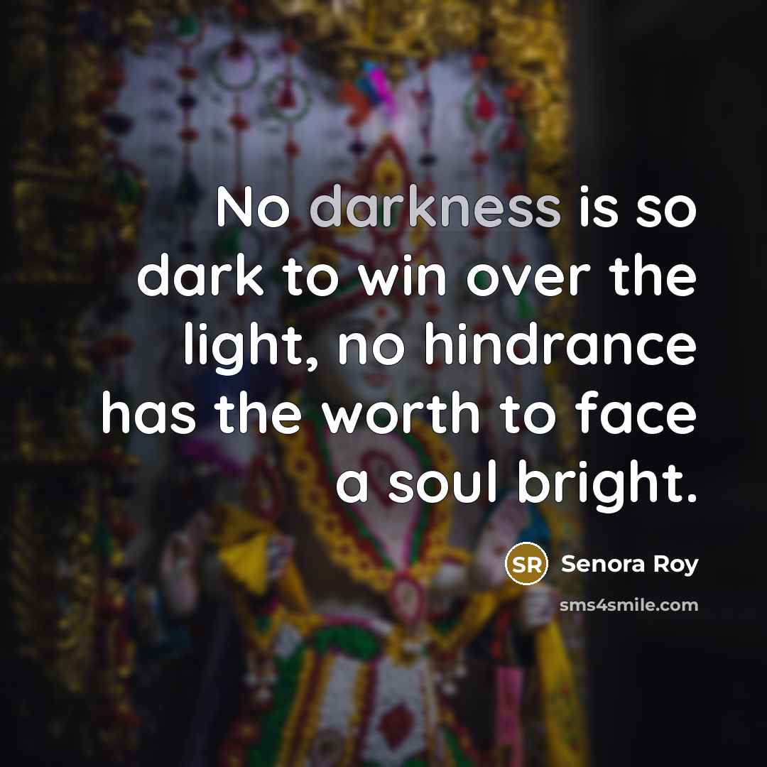 “No darkness is so dark to win over the light,…” quote by Senora Roy
