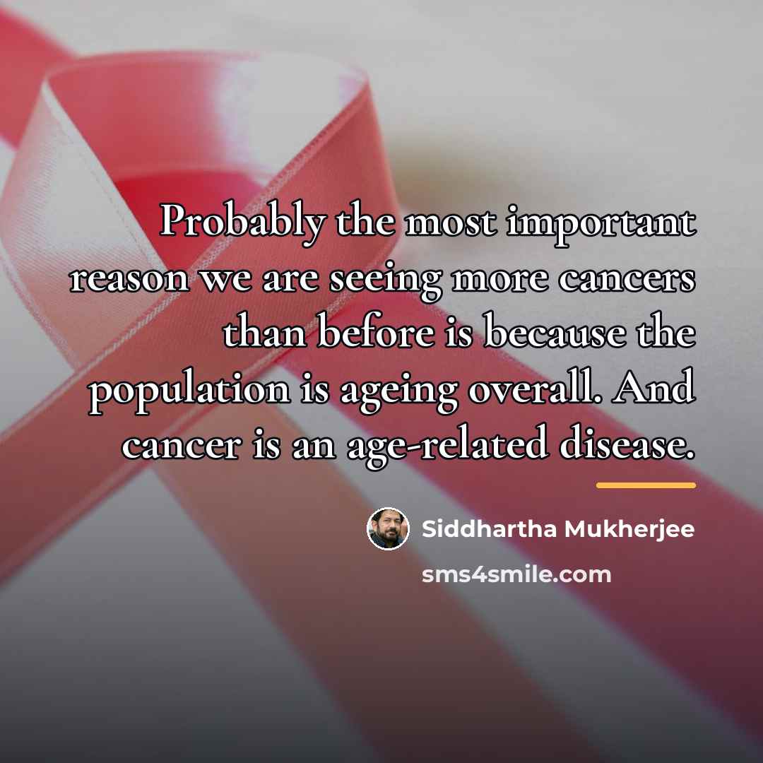 “Probably the most important reason we are seeing more cancers…” quote by Siddhartha Mukherjee