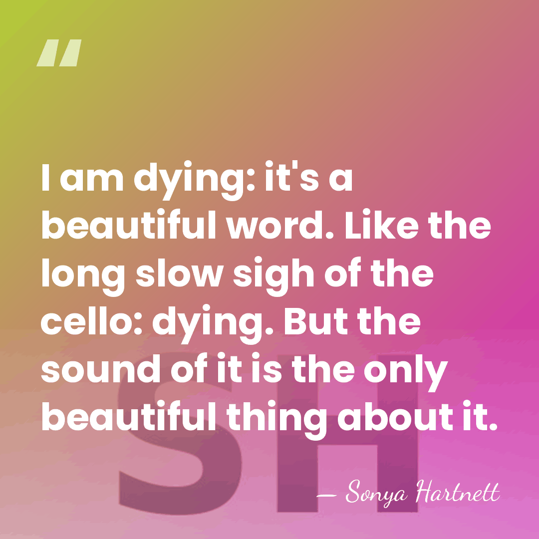I am dying: it's a beautiful word. Like the long slow sigh&hellip; - Sonya Hartnett