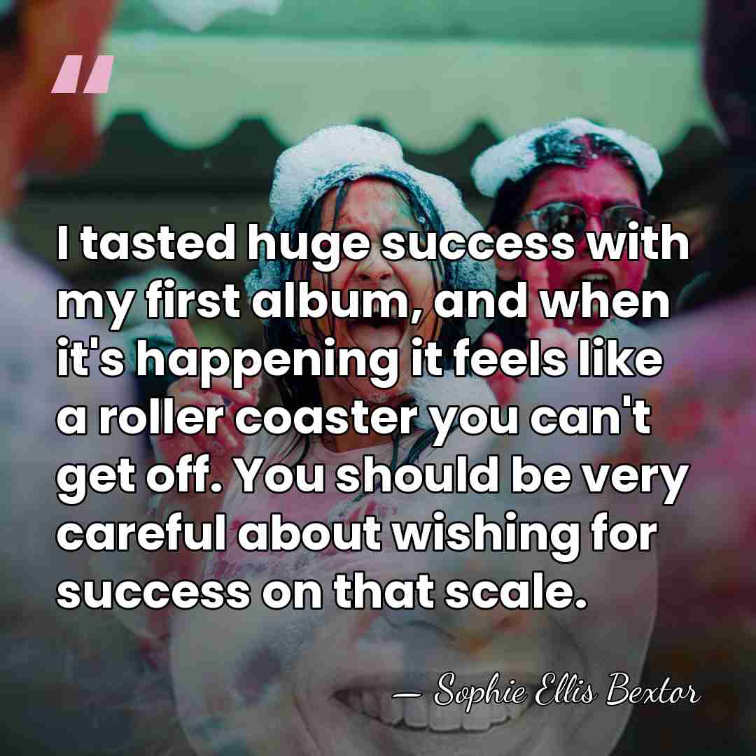 I tasted huge success with my first album, and when it's happening&hellip; - Sophie Ellis Bextor