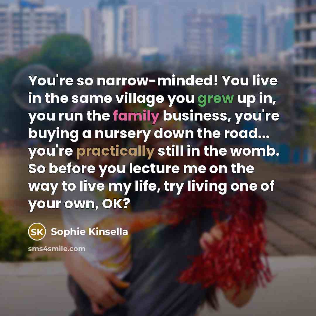“You're so narrow-minded! You live in the same village you…” quote by Sophie Kinsella