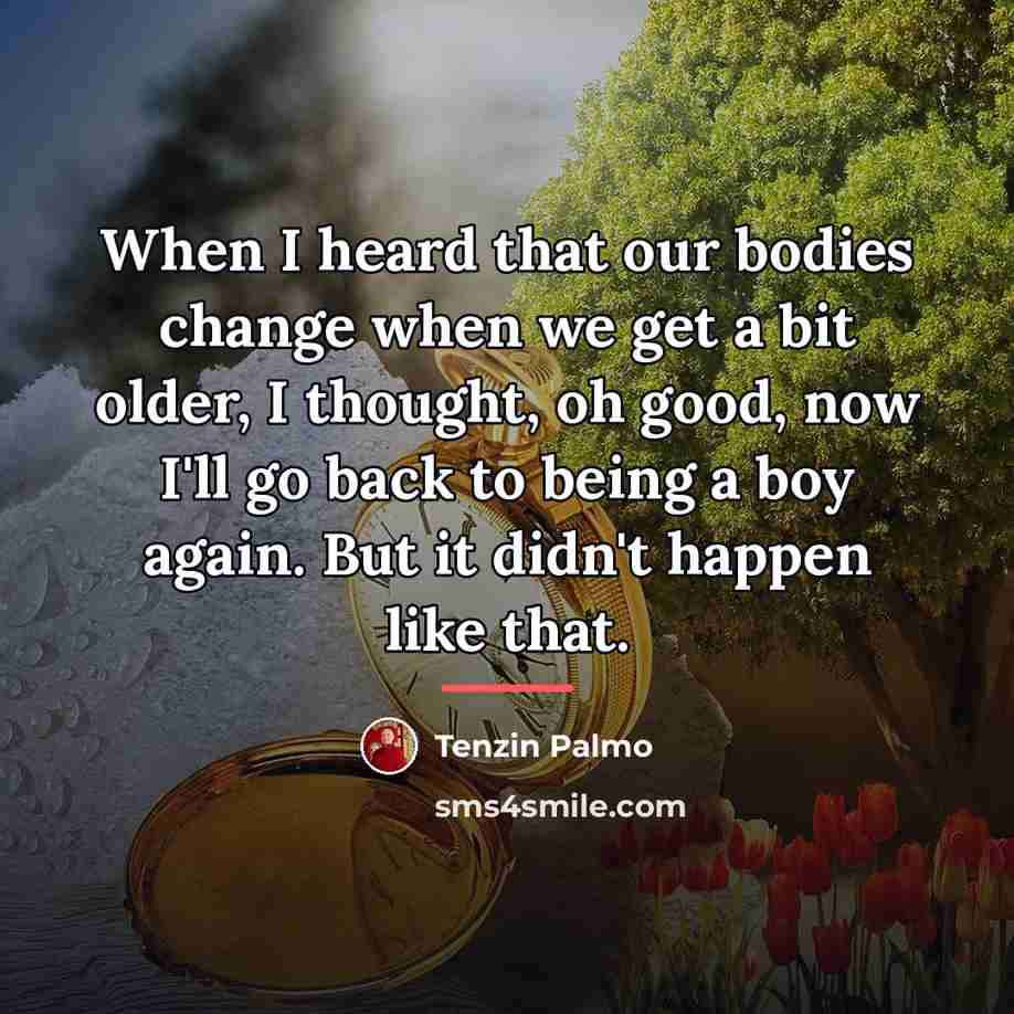 “When I heard that our bodies change when we get…” quote by Tenzin Palmo