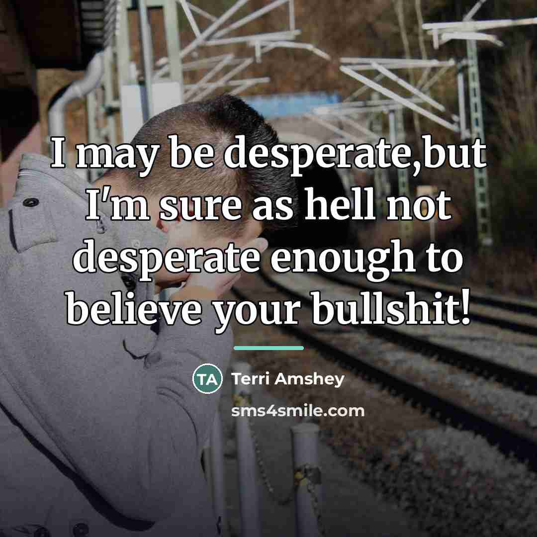 “I may be desperate,but I'm sure as hell not desperate…” quote by Terri Amshey