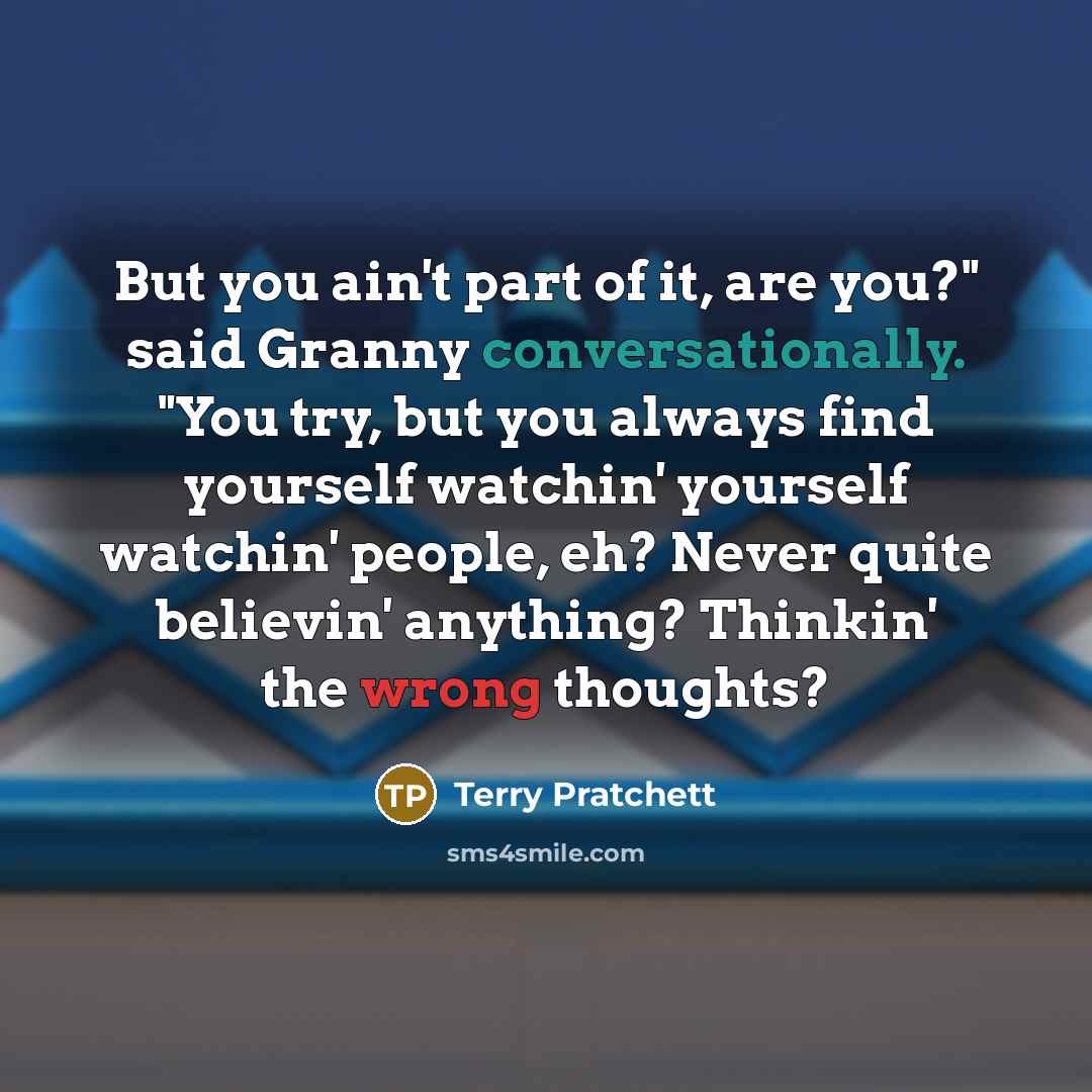 “But you ain't part of it, are you?" said Granny…” quote by Terry Pratchett