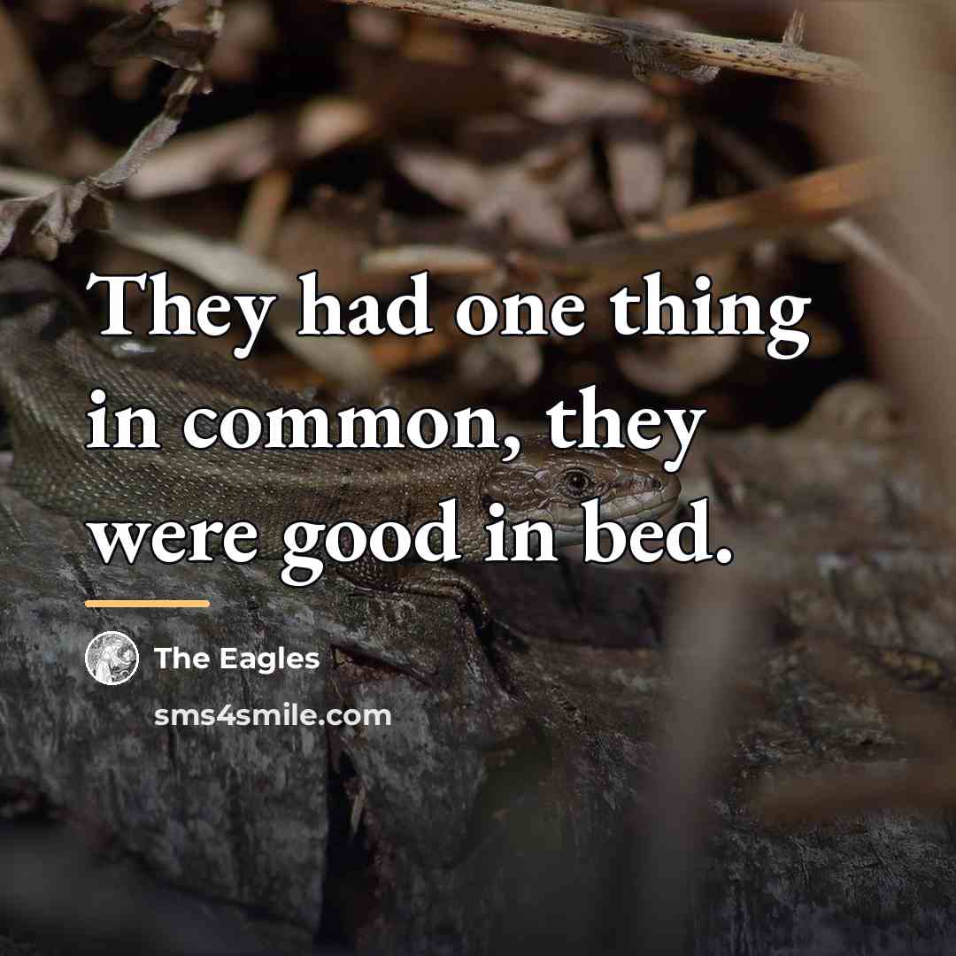 “They had one thing in common, they were good in…” quote by The Eagles