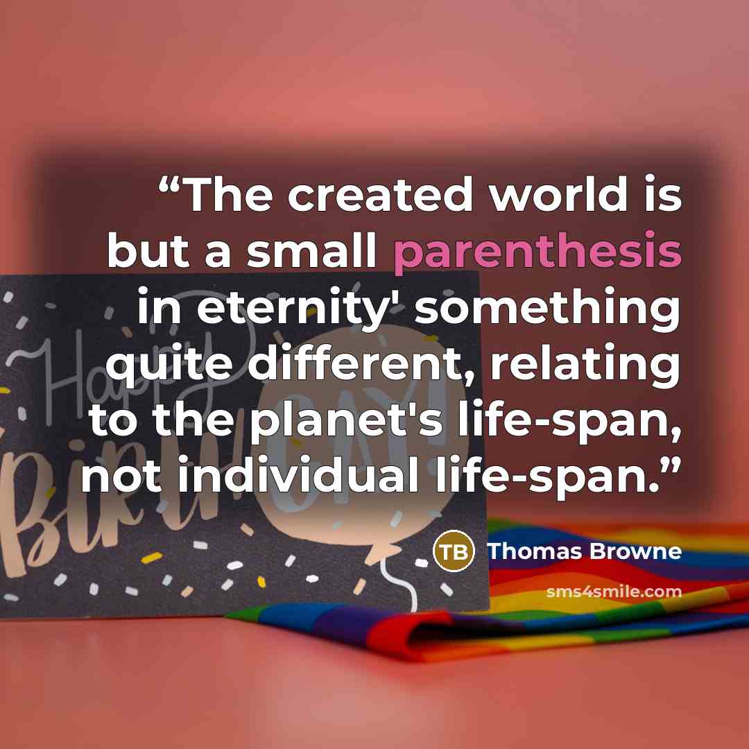 “The created world is but a small parenthesis in eternity' something quite different, relating to the planet's life-span, not individual life-span.” quote by Thomas Browne