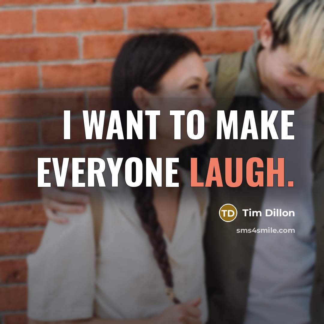 “I want to make everyone laugh.” quote by Tim Dillon