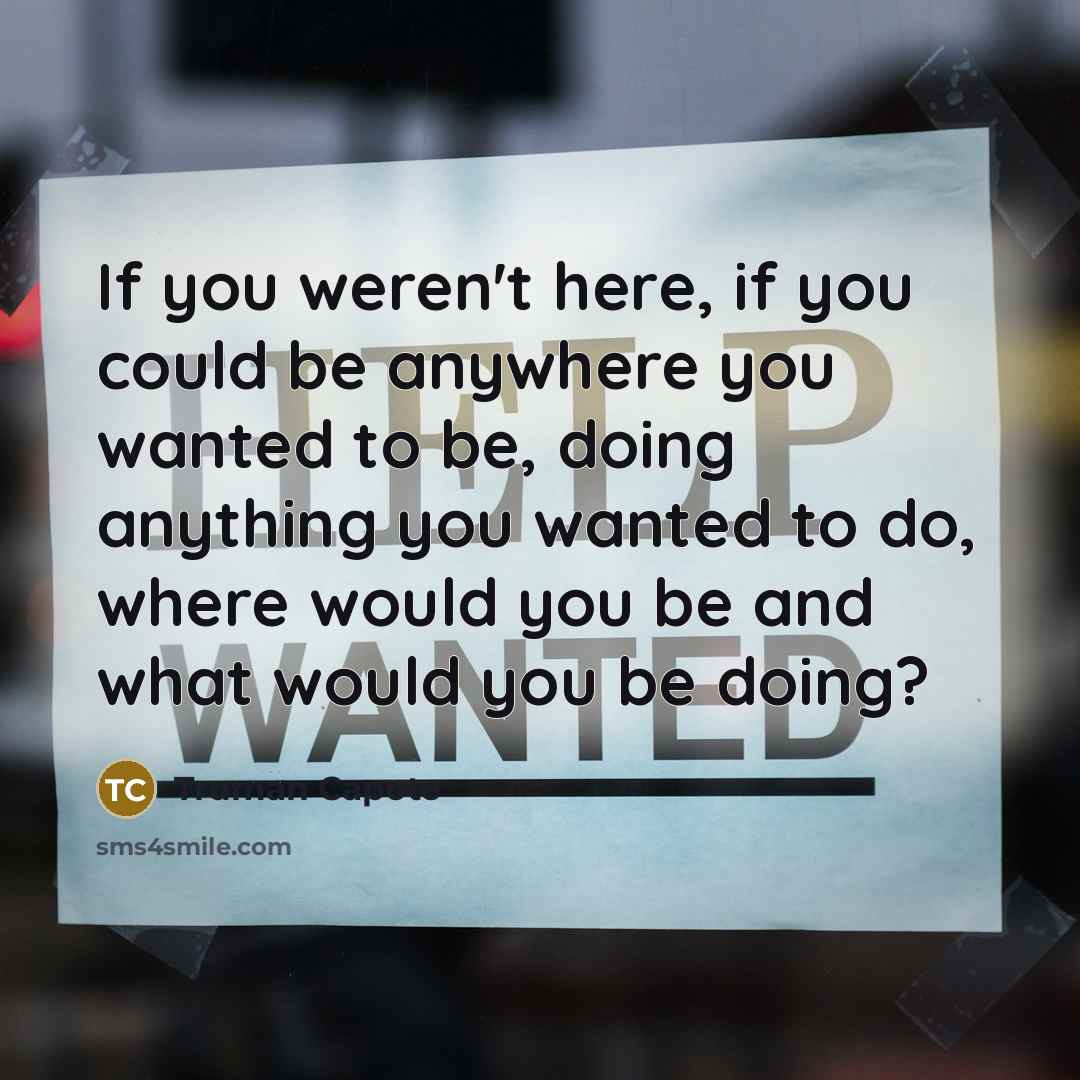 “If you weren't here, if you could be anywhere you…” quote by Truman Capote