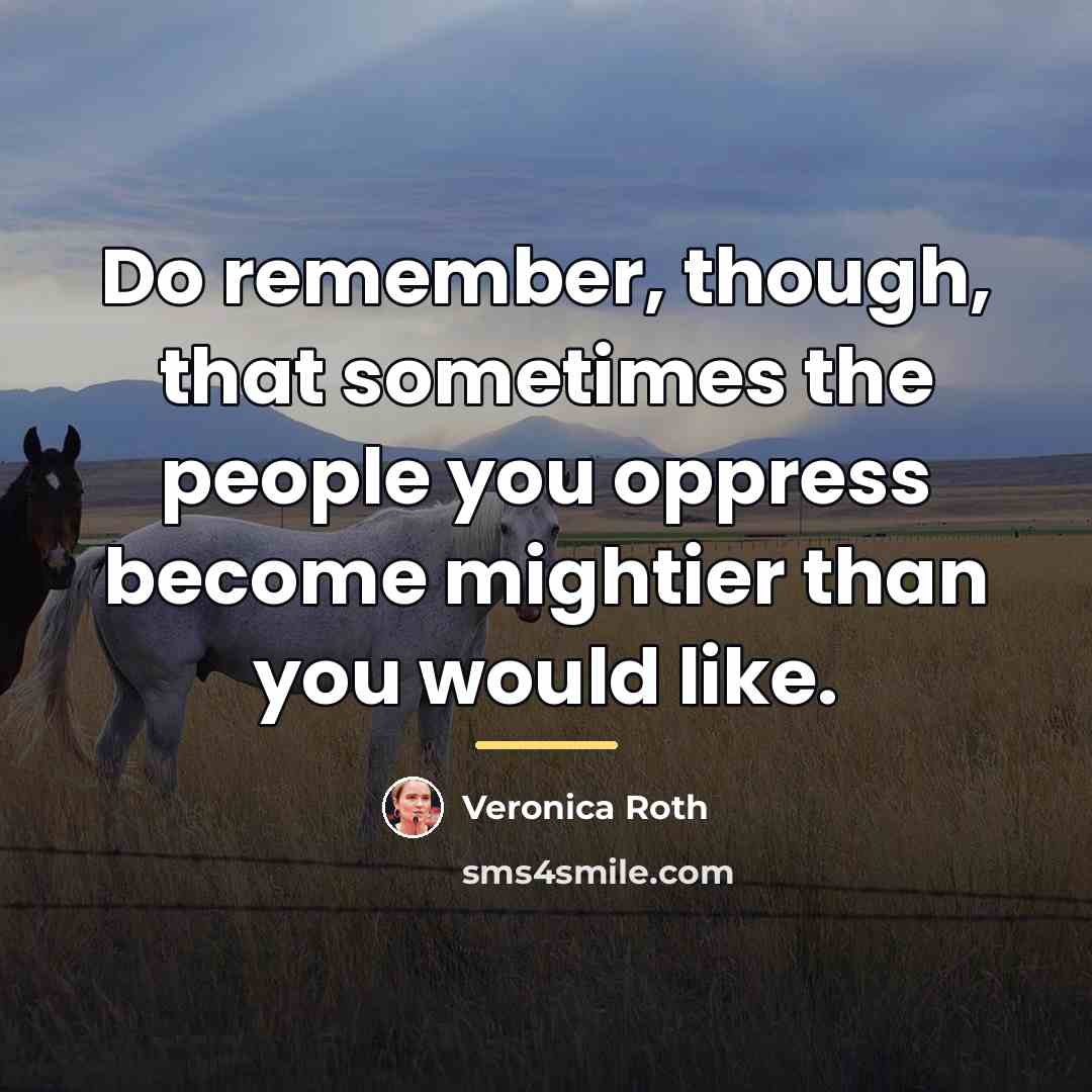 “Do remember, though, that sometimes the people you oppress become…” quote by Veronica Roth
