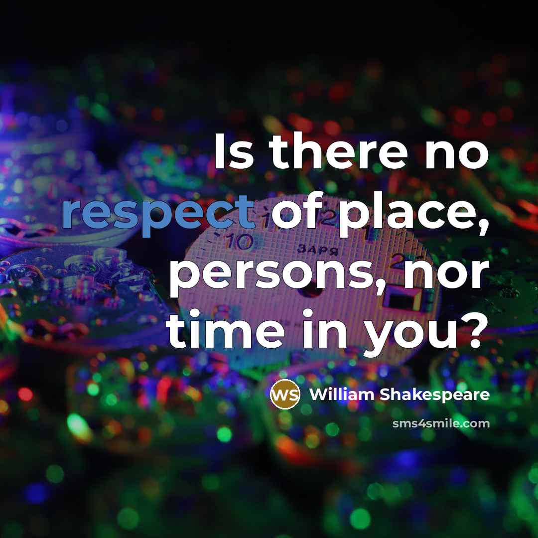 “Is there no respect of place, persons, nor time in you?” quote by William Shakespeare