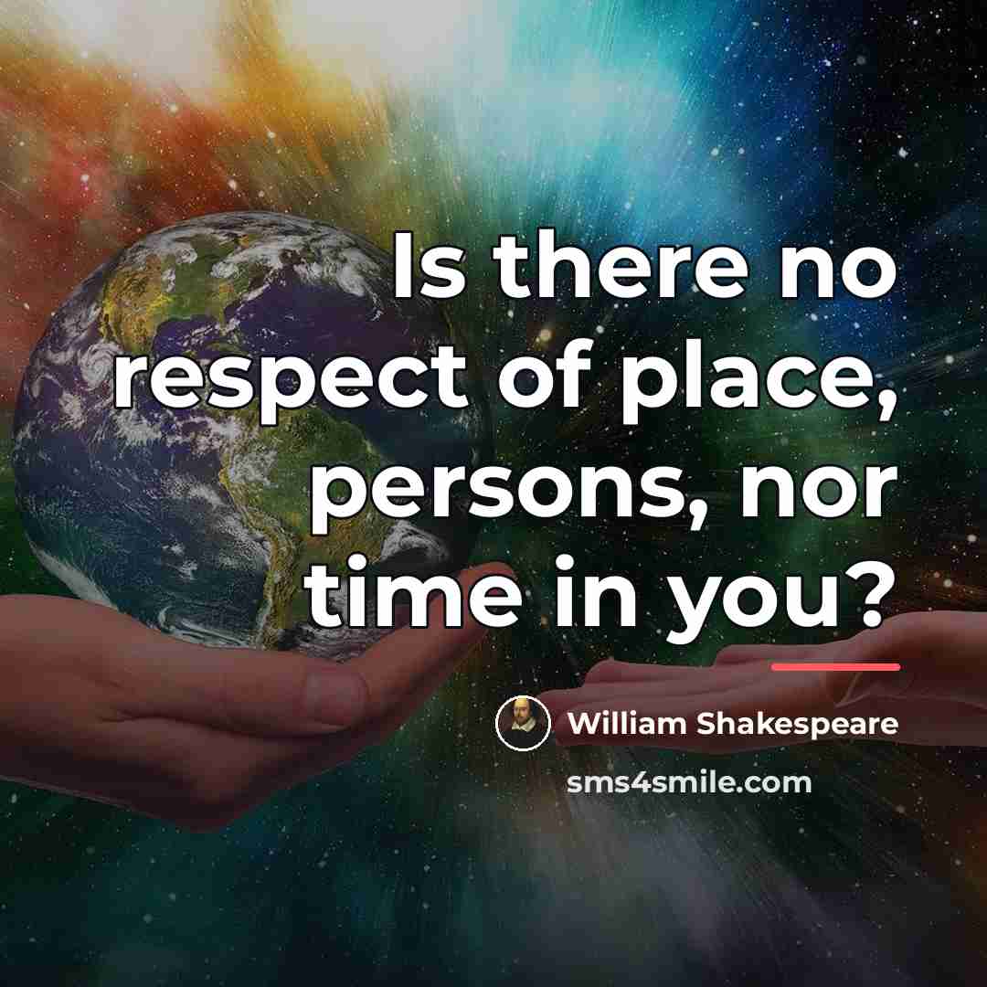 “Is there no respect of place, persons, nor time in…” quote by William Shakespeare