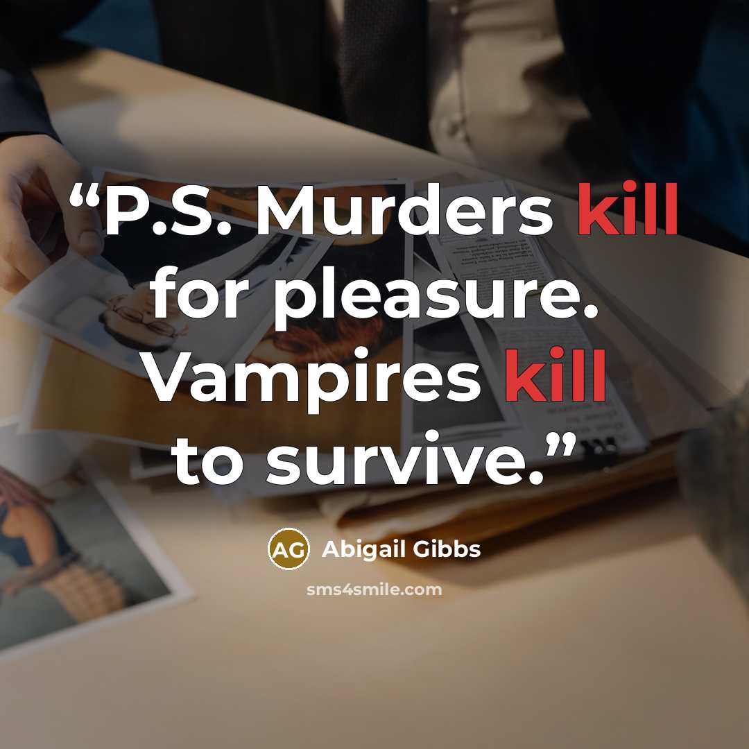 “P.S. Murders kill for pleasure. Vampires kill to survive.” quote by Abigail Gibbs