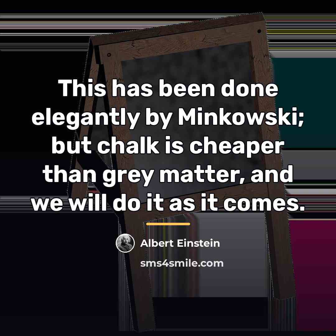 “This has been done elegantly by Minkowski; but chalk is…” quote by Albert Einstein