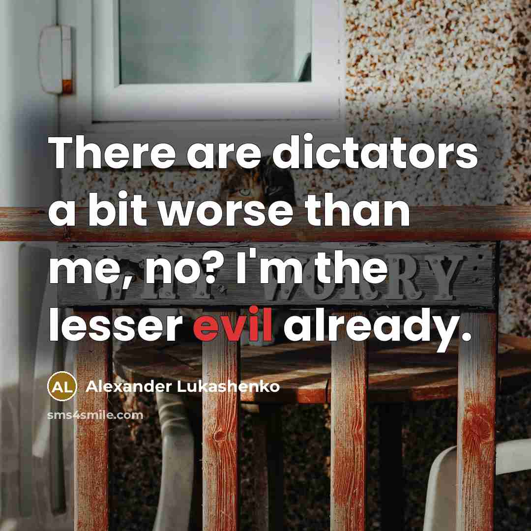 “There are dictators a bit worse than me, no? I'm…” quote by Alexander Lukashenko