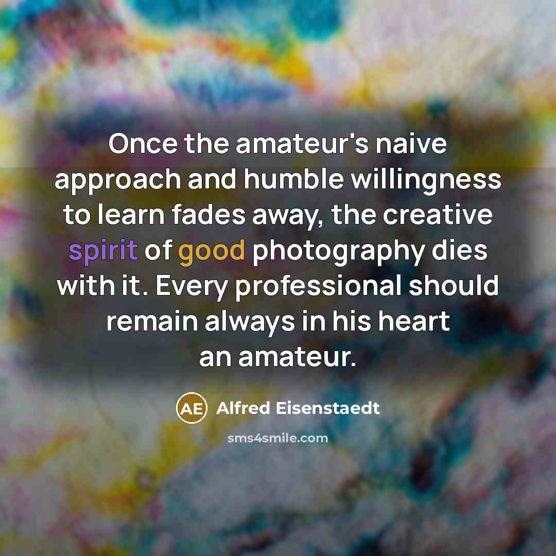 “Once the amateur's naive approach and humble willingness to learn…” quote by Alfred Eisenstaedt