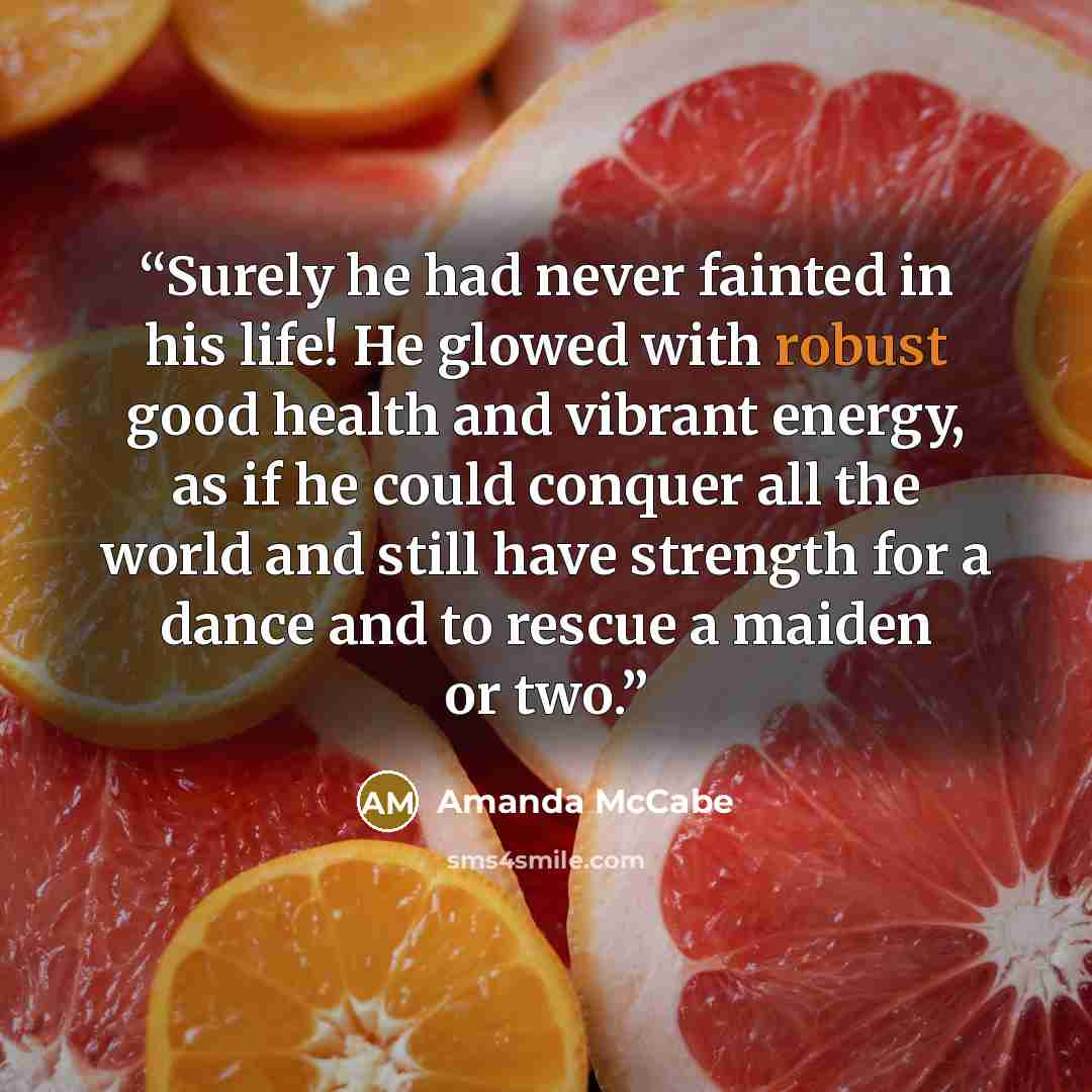 “Surely he had never fainted in his life! He glowed with robust good health and vibrant energy, as if he could conquer all the world and still have strength for a dance and to rescue a maiden or two.” quote by Amanda McCabe