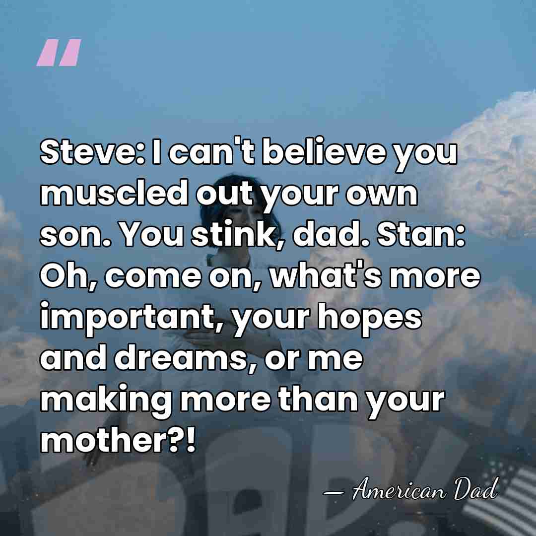 Steve: I can't believe you muscled out your own son. You stink,&hellip; - American Dad