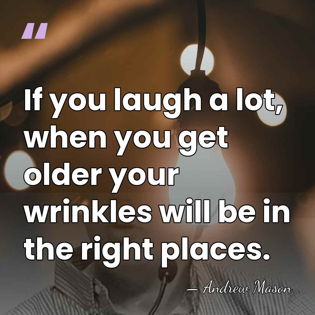 If you laugh a lot, when you get older your wrinkles will&hellip; - Andrew Mason