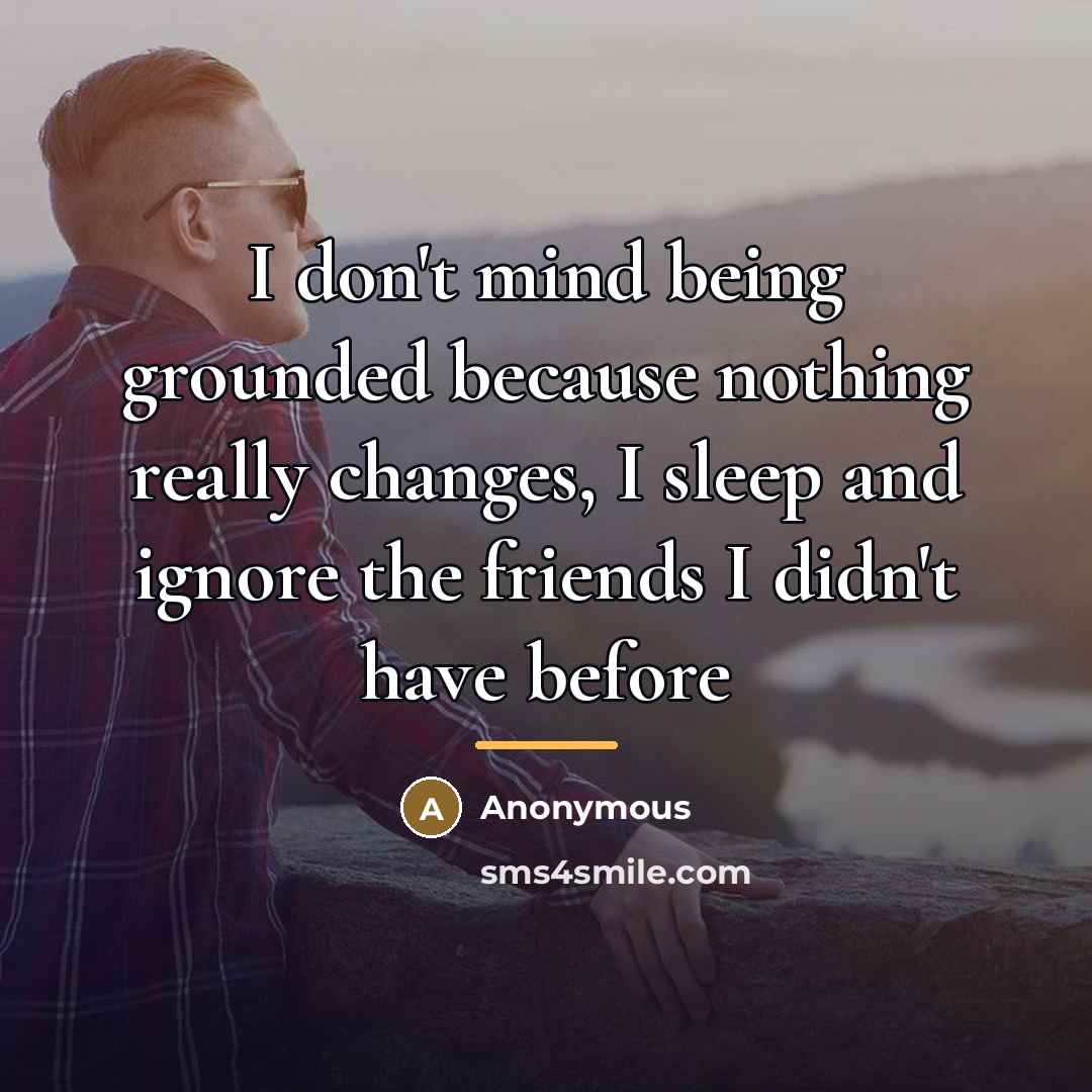 “I don't mind being grounded because nothing really changes, I…” quote by Anonymous