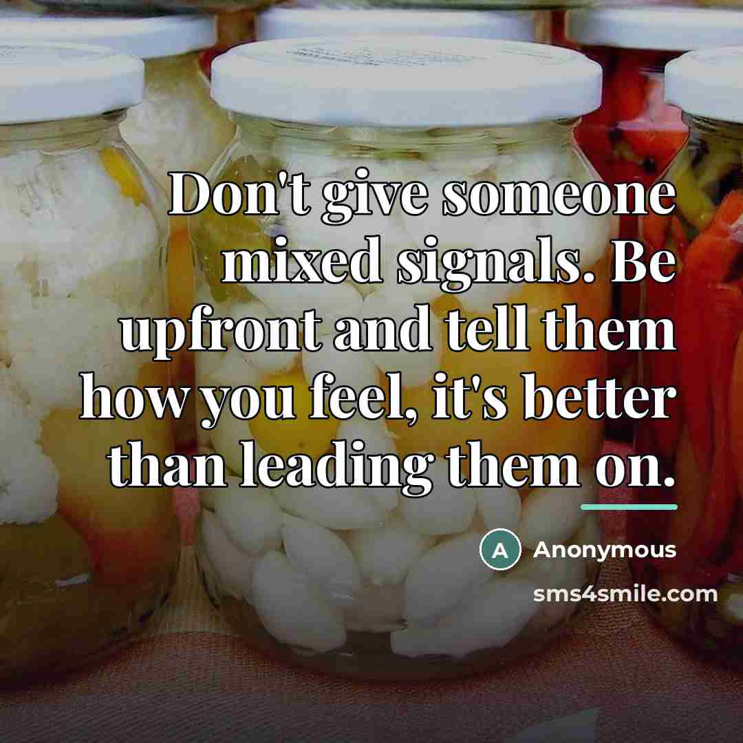 “Don't give someone mixed signals. Be upfront and tell them…” quote by Anonymous