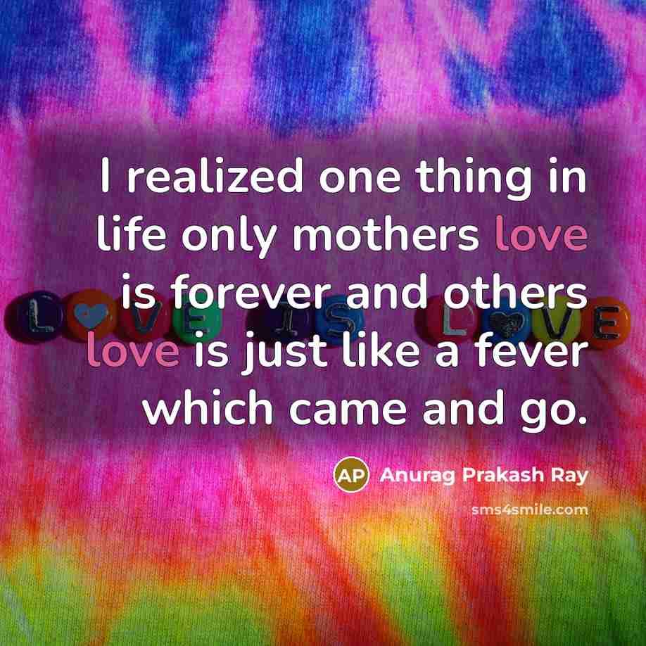 “I realized one thing in life only mothers love is…” quote by Anurag Prakash Ray