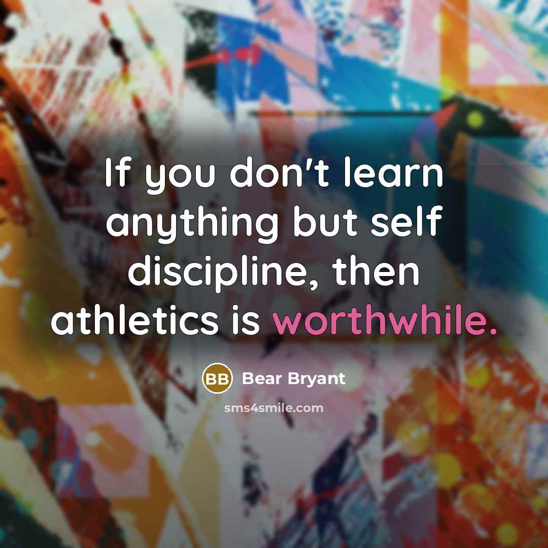 “If you don't learn anything but self discipline, then athletics…” quote by Bear Bryant