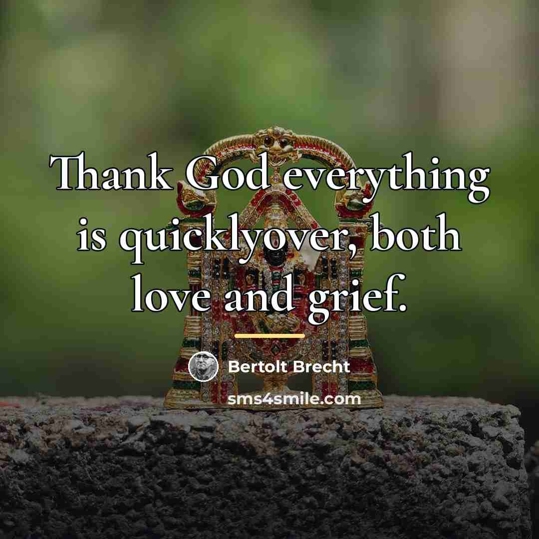 “Thank God everything is quicklyover, both love and grief.…” quote by Bertolt Brecht