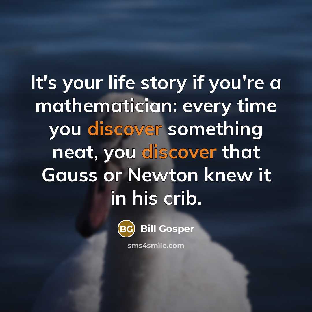 “It's your life story if you're a mathematician: every time…” quote by Bill Gosper