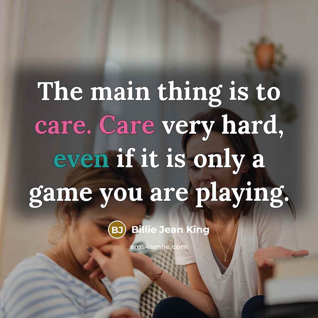 “The main thing is to care. Care very hard, even…” quote by Billie Jean King