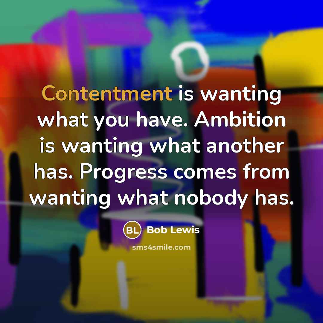 “Contentment is wanting what you have. Ambition is wanting what…” quote by Bob Lewis