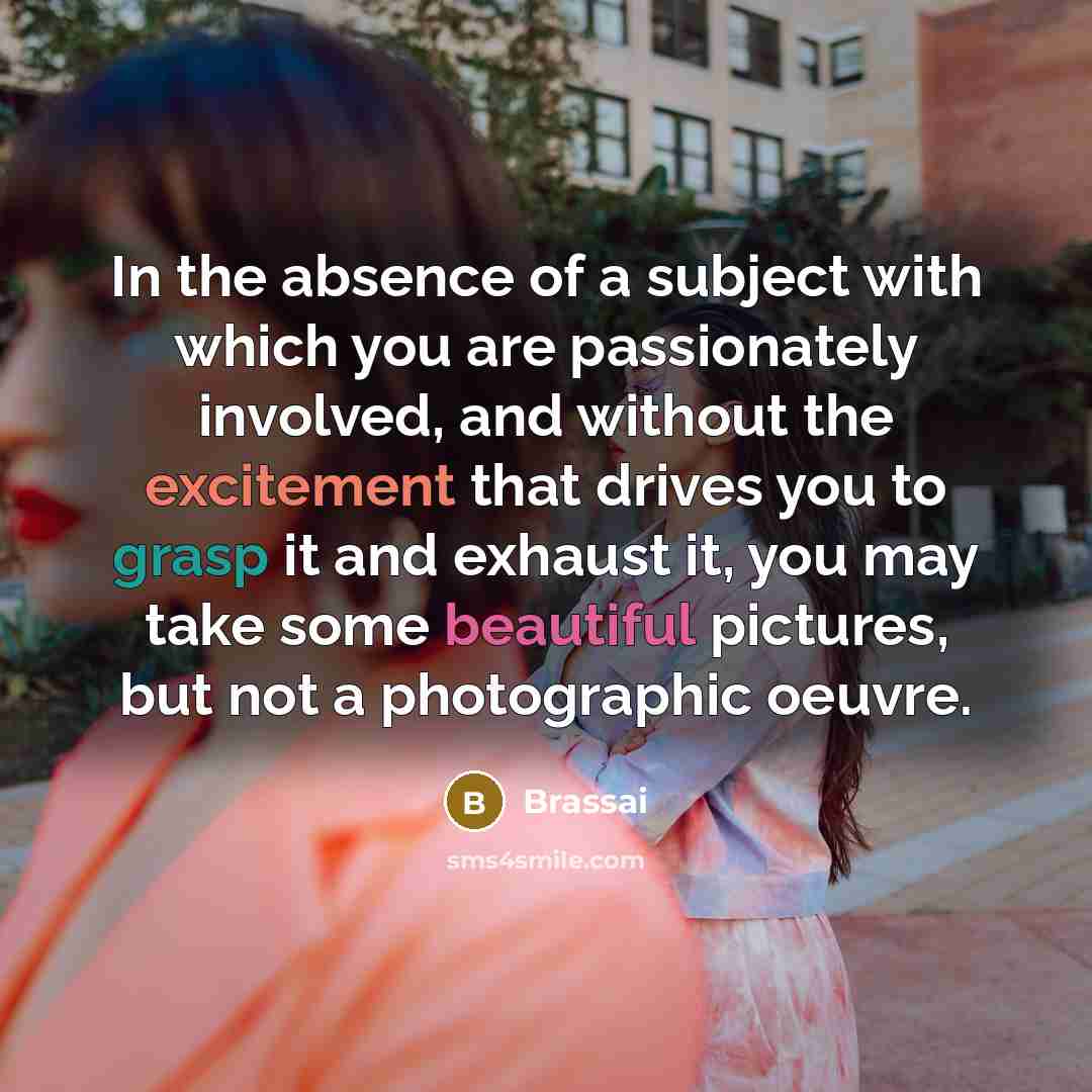 “In the absence of a subject with which you are…” quote by Brassai