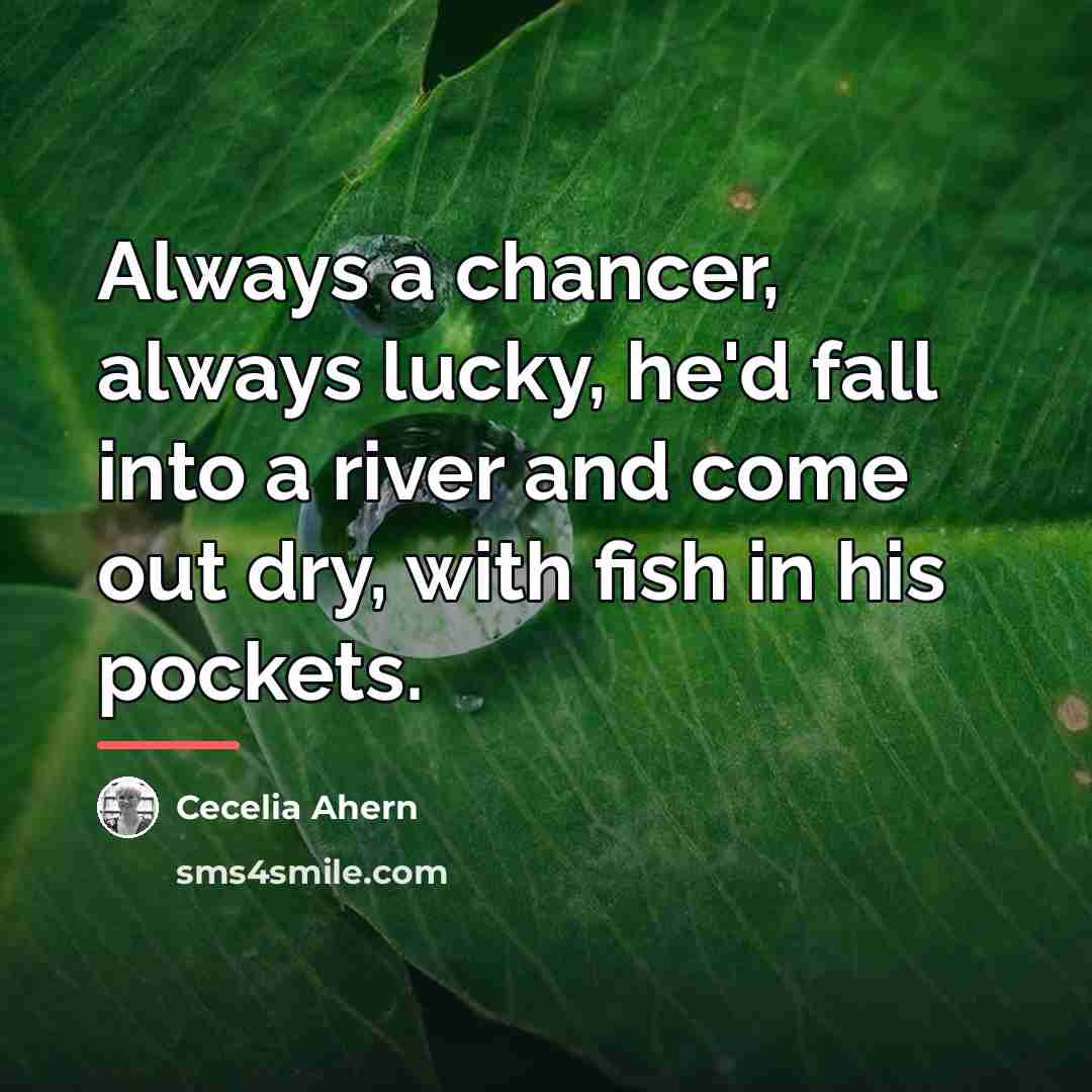 “Always a chancer, always lucky, he'd fall into a river…” quote by Cecelia Ahern