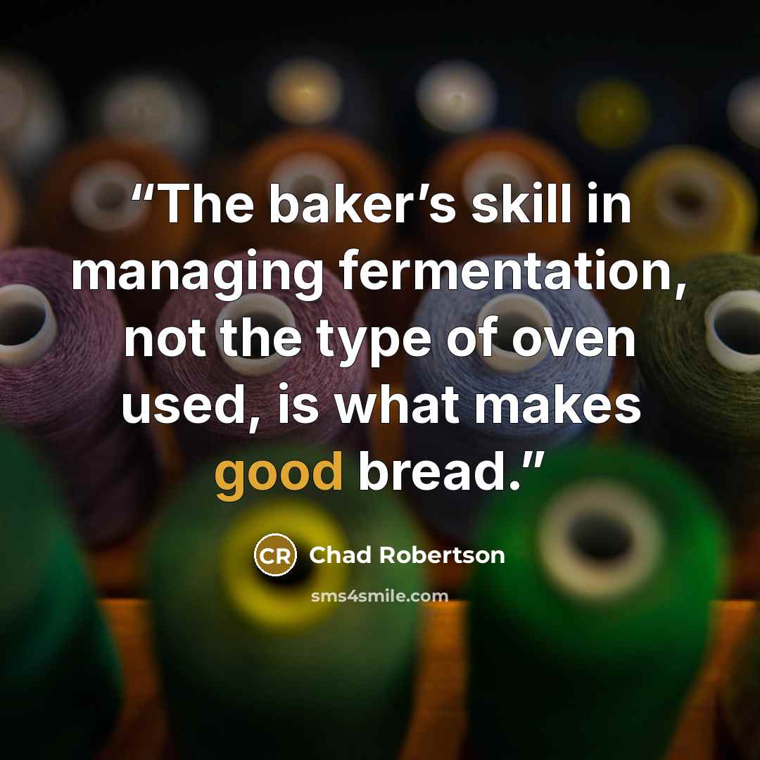 “The baker’s skill in managing fermentation, not the type of oven used, is what makes good bread.” quote by Chad Robertson