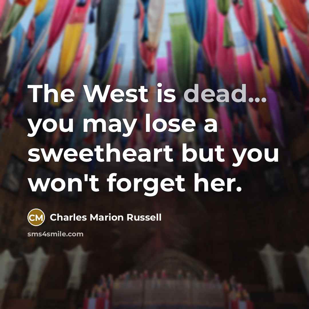 “The West is dead... you may lose a sweetheart but…” quote by Charles Marion Russell