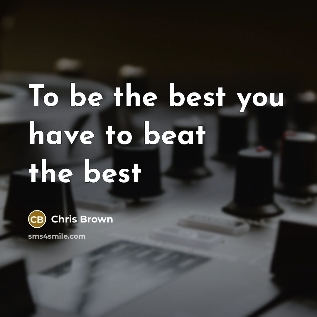 “To be the best you have to beat the best…” quote by Chris Brown