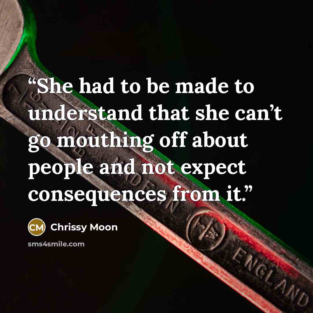 “She had to be made to understand that she can’t go mouthing off about people and not expect consequences from it.” quote by Chrissy Moon
