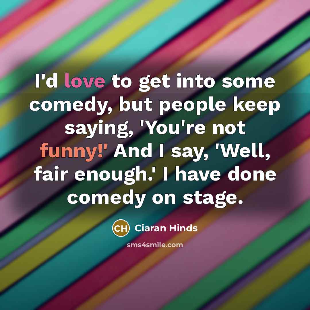“I'd love to get into some comedy, but people keep…” quote by Ciaran Hinds
